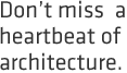 Don't miss  a heartbeat of architecture!